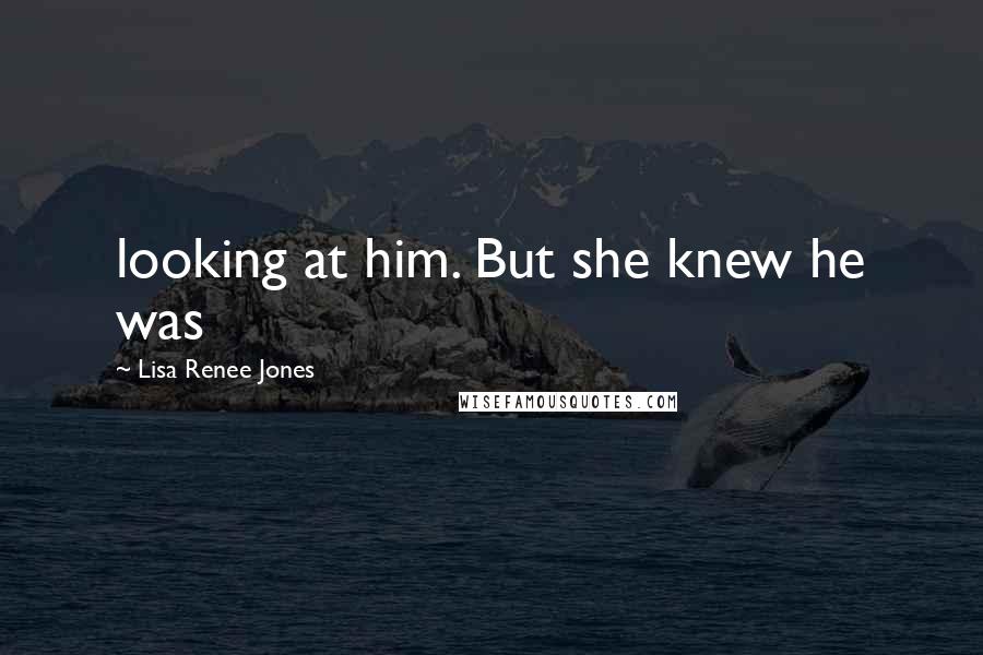 Lisa Renee Jones Quotes: looking at him. But she knew he was