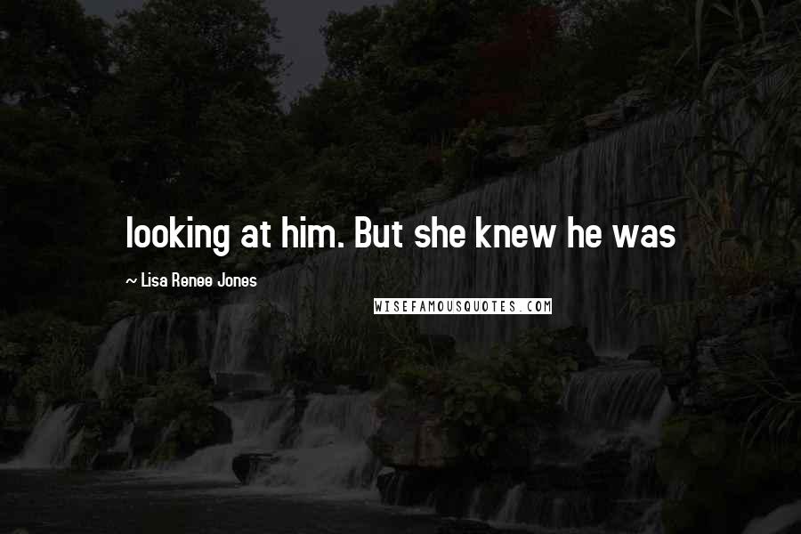 Lisa Renee Jones Quotes: looking at him. But she knew he was