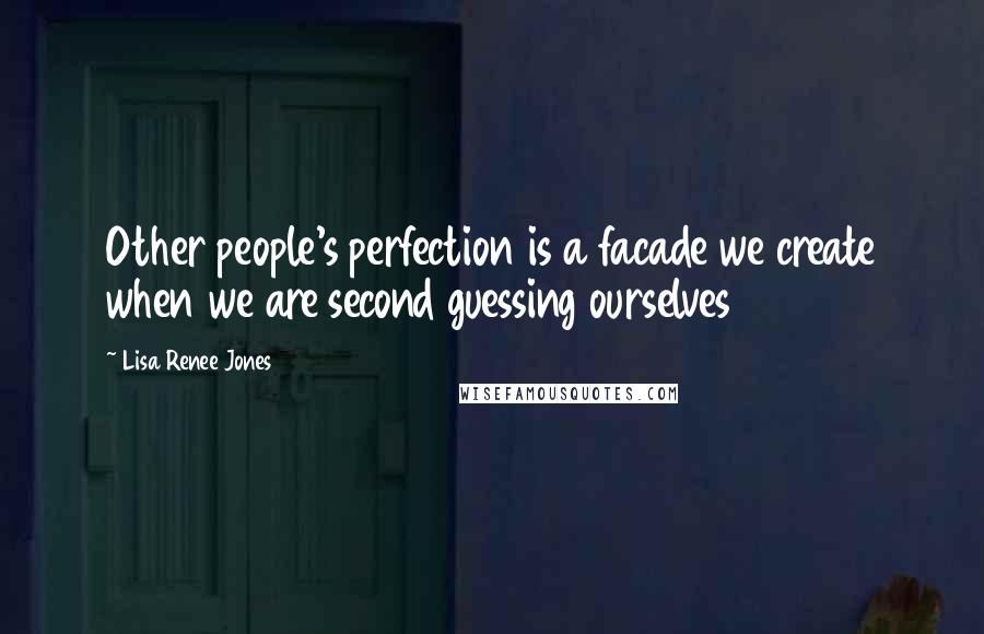 Lisa Renee Jones Quotes: Other people's perfection is a facade we create when we are second guessing ourselves