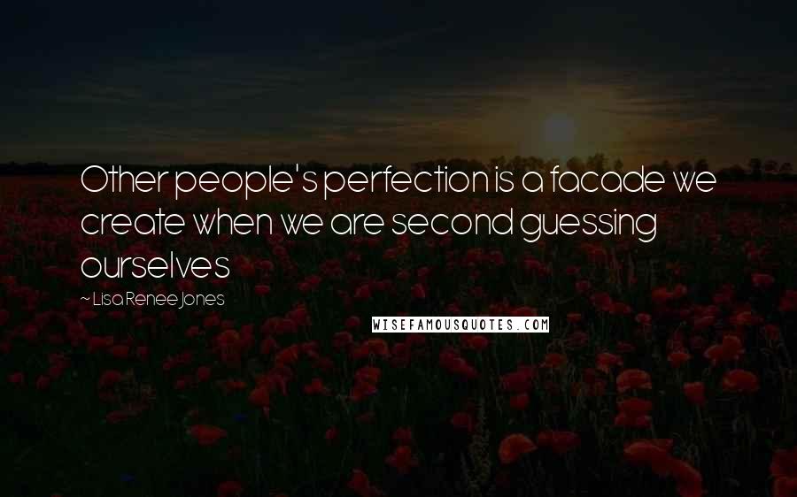 Lisa Renee Jones Quotes: Other people's perfection is a facade we create when we are second guessing ourselves