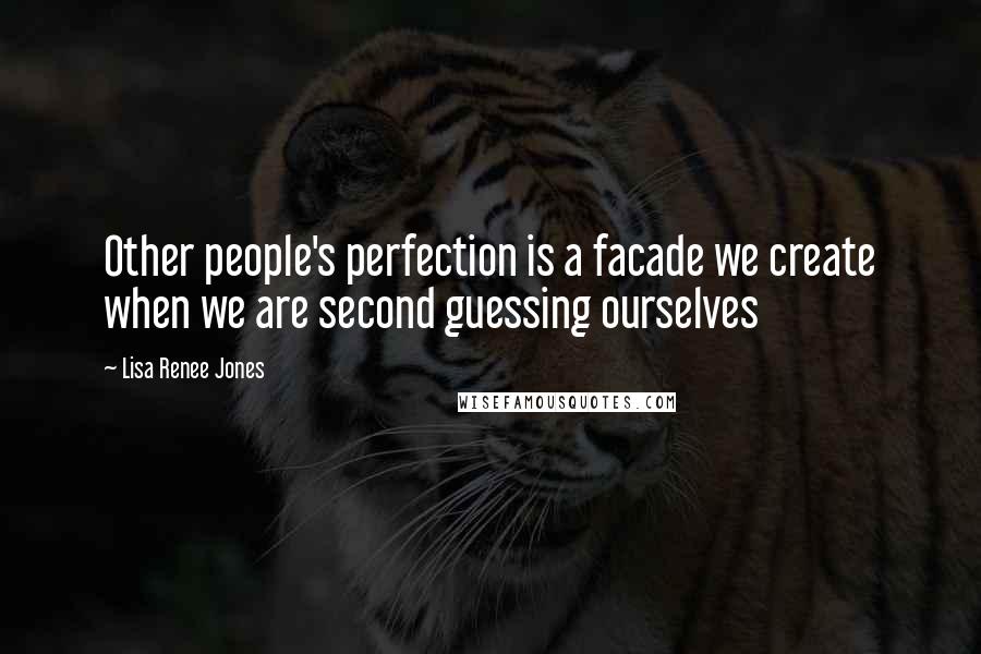 Lisa Renee Jones Quotes: Other people's perfection is a facade we create when we are second guessing ourselves