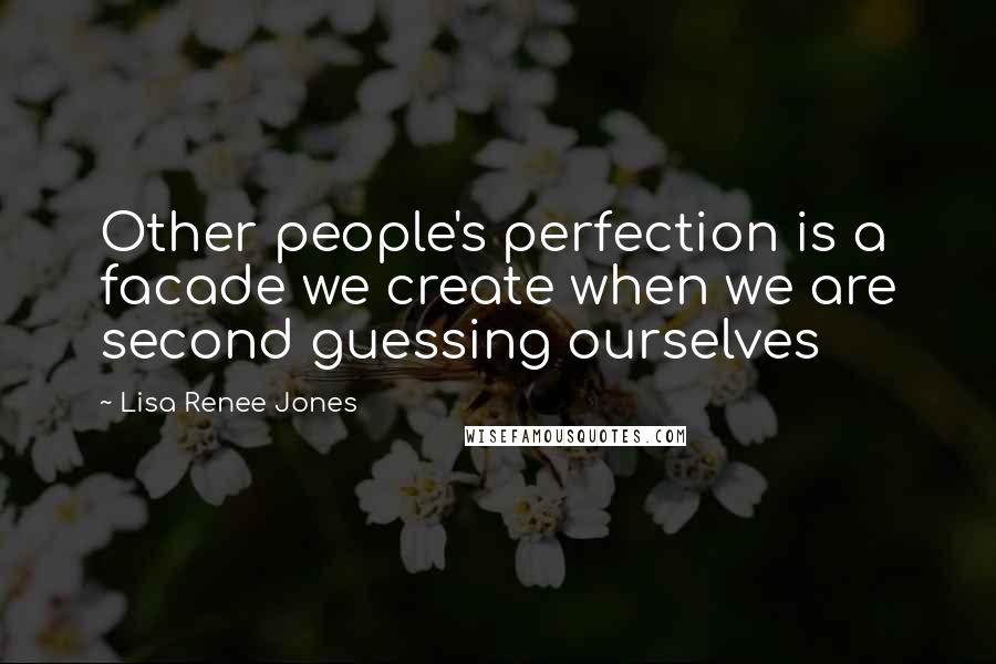 Lisa Renee Jones Quotes: Other people's perfection is a facade we create when we are second guessing ourselves