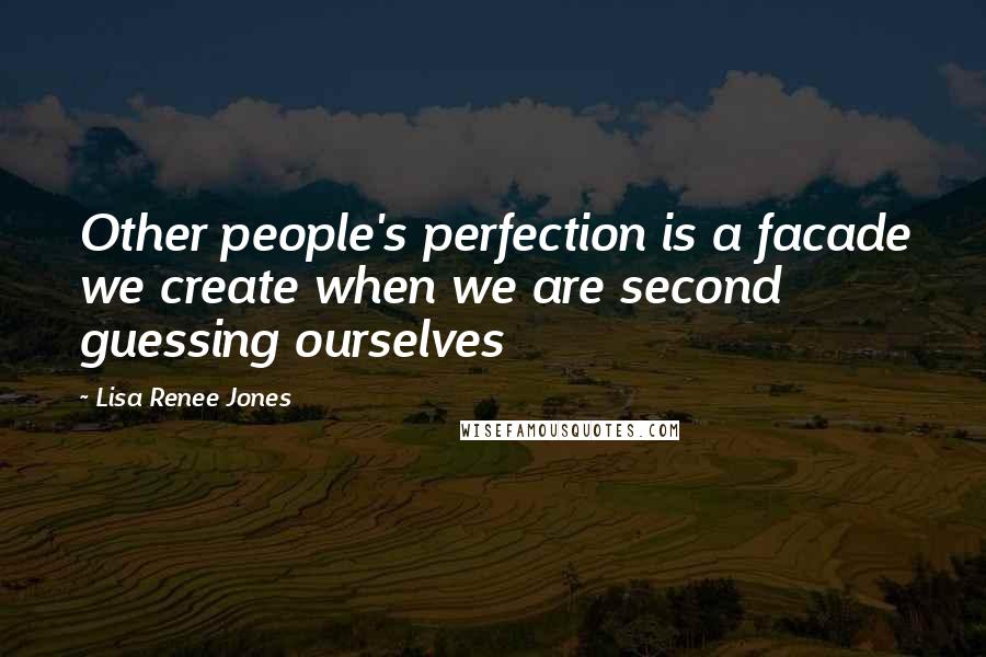 Lisa Renee Jones Quotes: Other people's perfection is a facade we create when we are second guessing ourselves