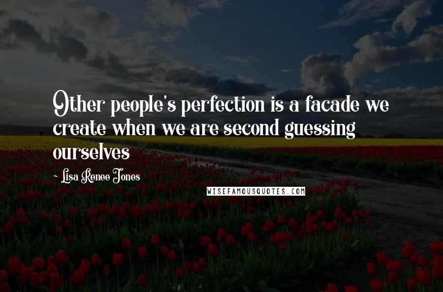 Lisa Renee Jones Quotes: Other people's perfection is a facade we create when we are second guessing ourselves