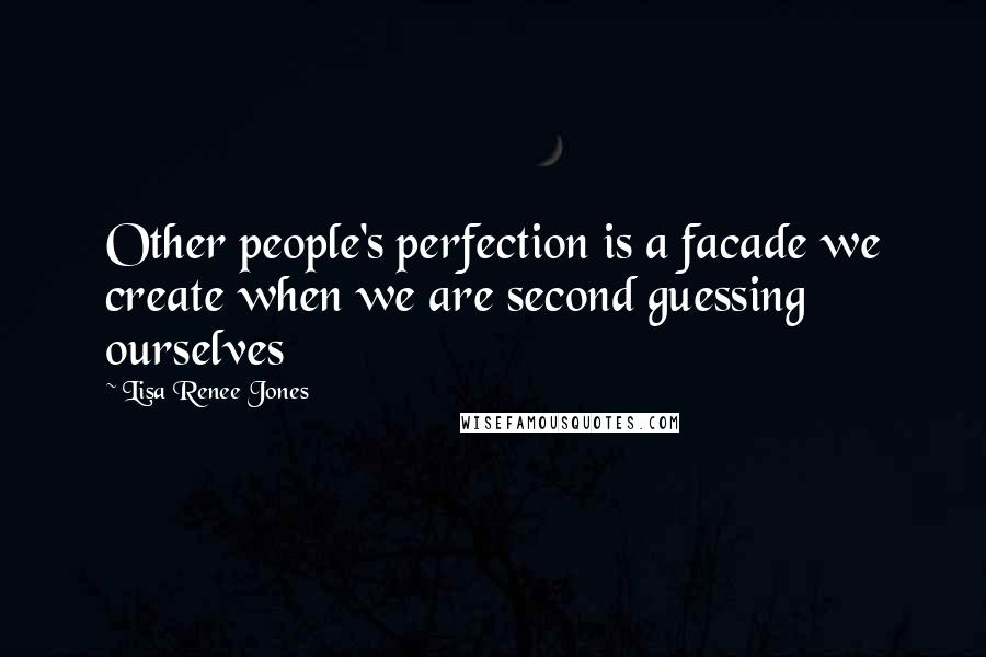 Lisa Renee Jones Quotes: Other people's perfection is a facade we create when we are second guessing ourselves