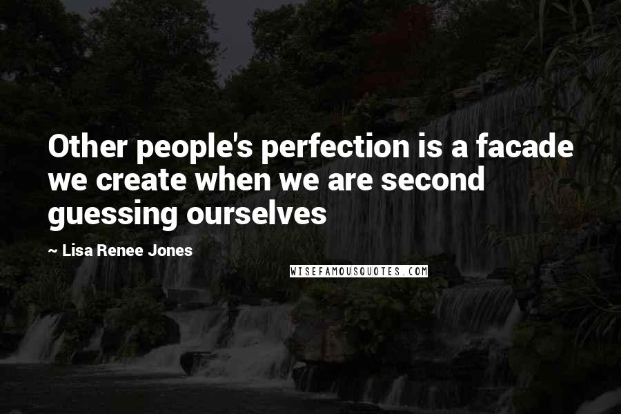 Lisa Renee Jones Quotes: Other people's perfection is a facade we create when we are second guessing ourselves