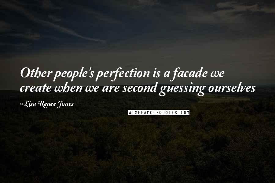 Lisa Renee Jones Quotes: Other people's perfection is a facade we create when we are second guessing ourselves