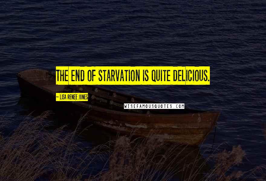 Lisa Renee Jones Quotes: The end of starvation is quite delicious.