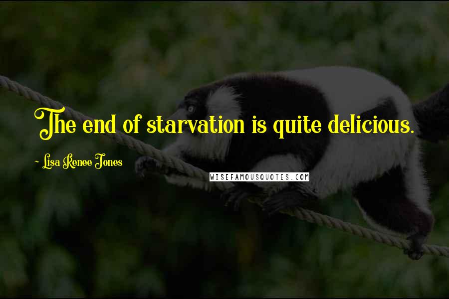 Lisa Renee Jones Quotes: The end of starvation is quite delicious.
