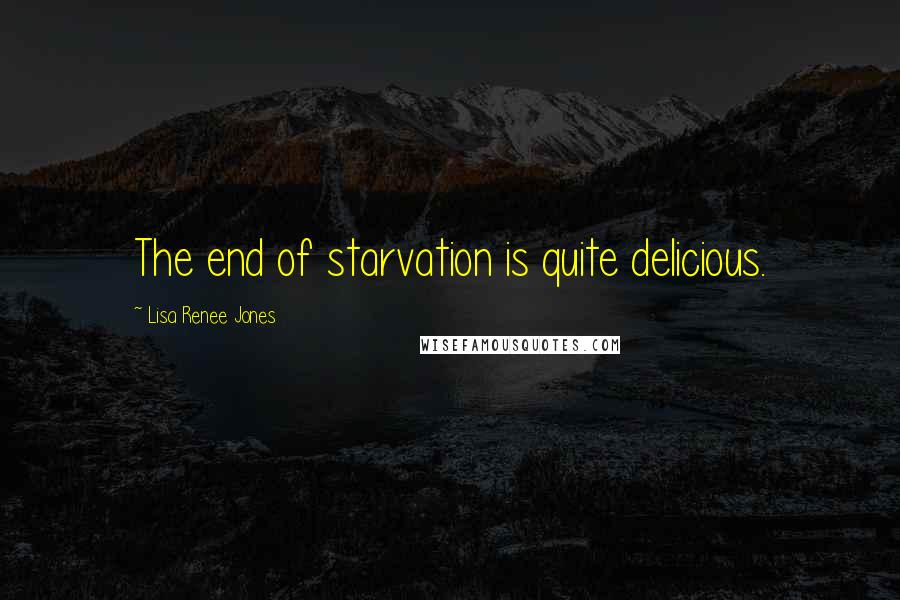 Lisa Renee Jones Quotes: The end of starvation is quite delicious.