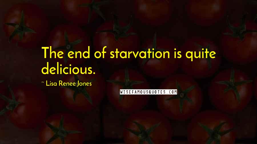 Lisa Renee Jones Quotes: The end of starvation is quite delicious.