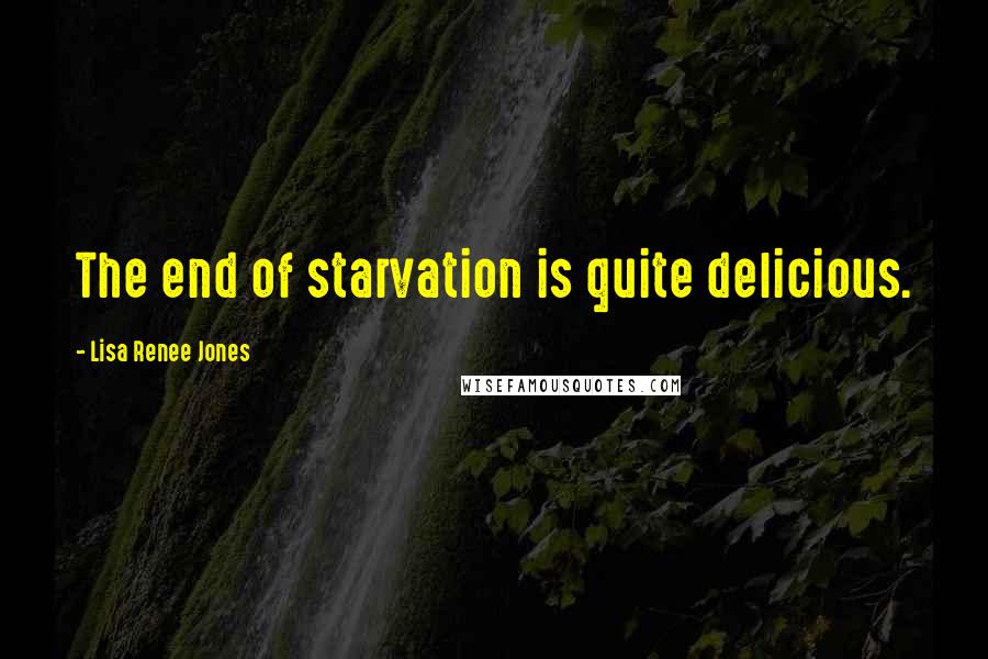 Lisa Renee Jones Quotes: The end of starvation is quite delicious.