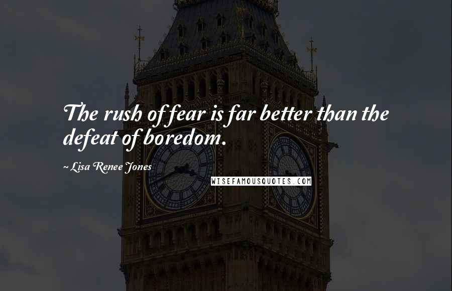 Lisa Renee Jones Quotes: The rush of fear is far better than the defeat of boredom.