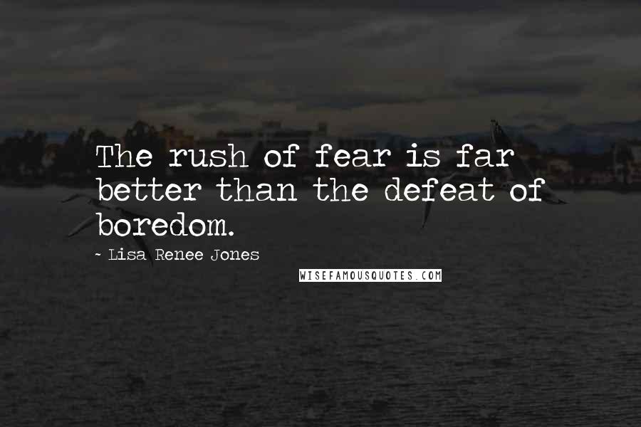 Lisa Renee Jones Quotes: The rush of fear is far better than the defeat of boredom.