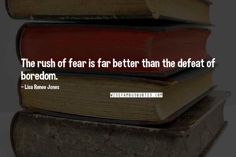Lisa Renee Jones Quotes: The rush of fear is far better than the defeat of boredom.
