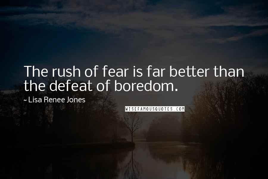 Lisa Renee Jones Quotes: The rush of fear is far better than the defeat of boredom.