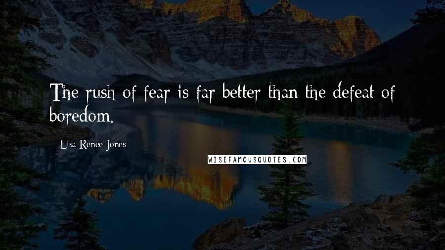 Lisa Renee Jones Quotes: The rush of fear is far better than the defeat of boredom.