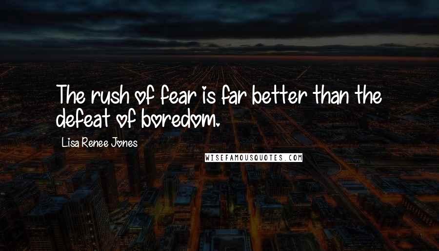 Lisa Renee Jones Quotes: The rush of fear is far better than the defeat of boredom.
