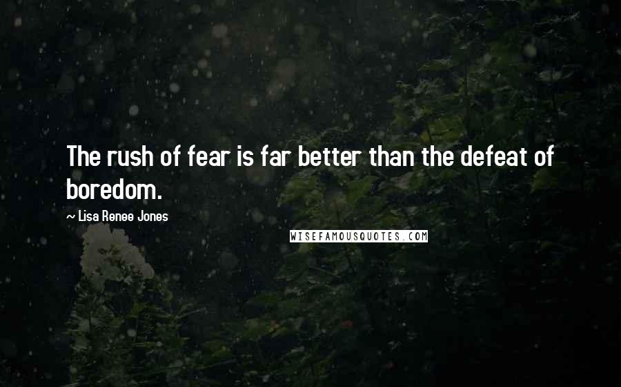 Lisa Renee Jones Quotes: The rush of fear is far better than the defeat of boredom.