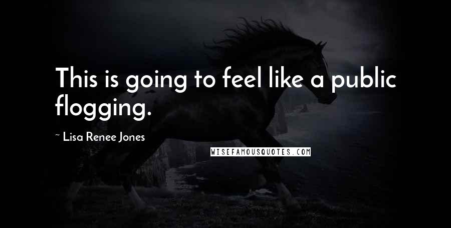 Lisa Renee Jones Quotes: This is going to feel like a public flogging.