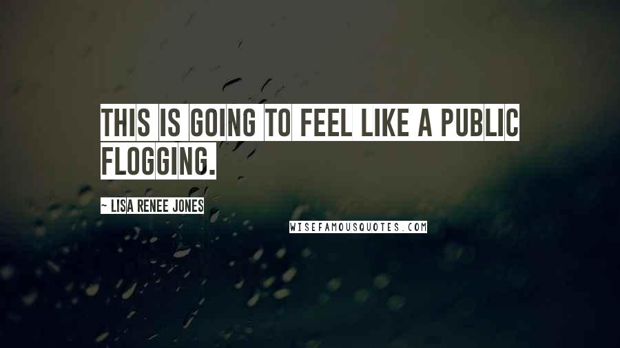 Lisa Renee Jones Quotes: This is going to feel like a public flogging.