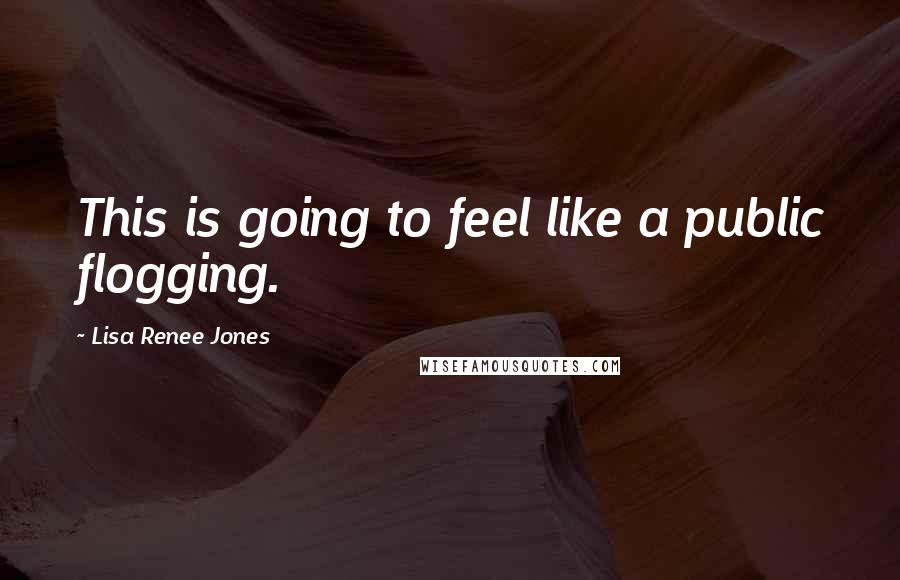 Lisa Renee Jones Quotes: This is going to feel like a public flogging.