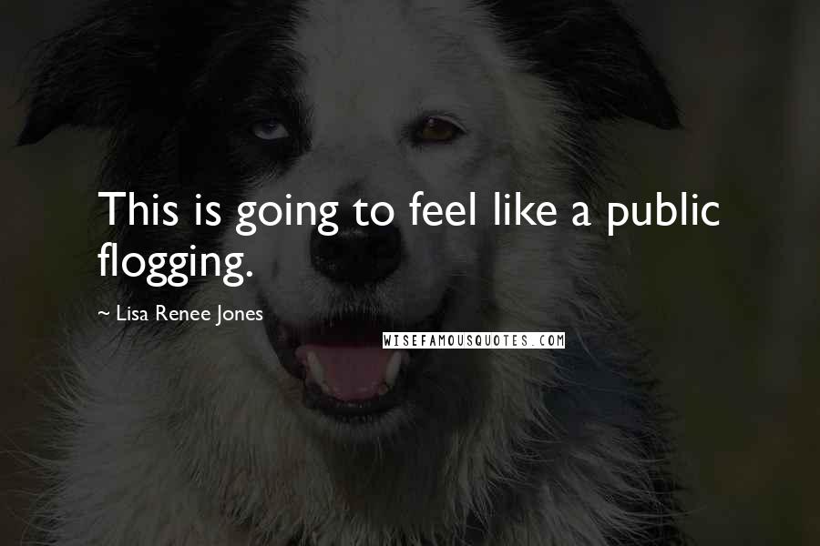 Lisa Renee Jones Quotes: This is going to feel like a public flogging.