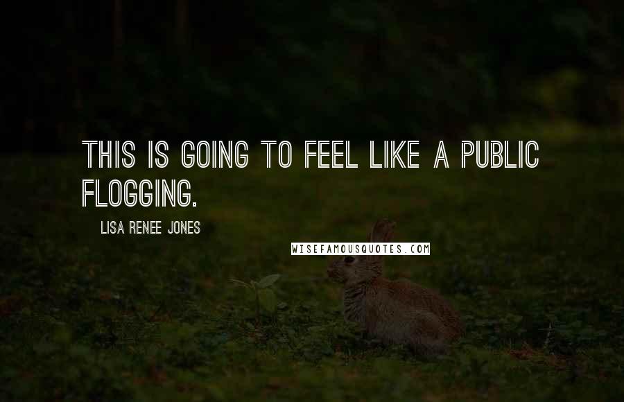 Lisa Renee Jones Quotes: This is going to feel like a public flogging.