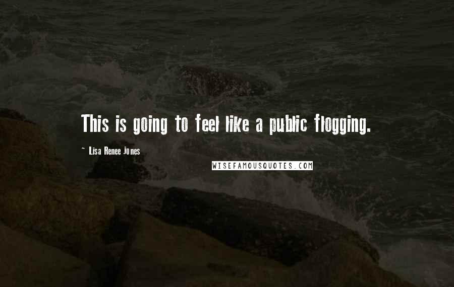Lisa Renee Jones Quotes: This is going to feel like a public flogging.