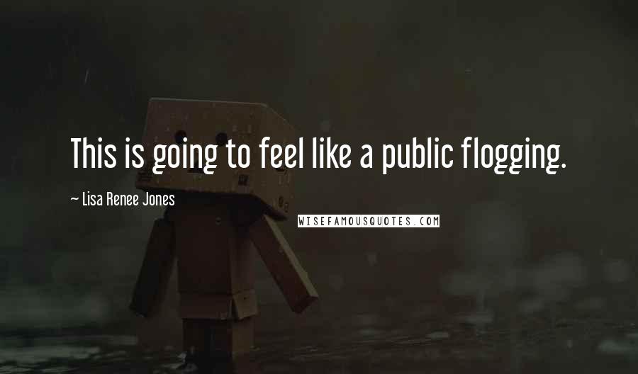 Lisa Renee Jones Quotes: This is going to feel like a public flogging.