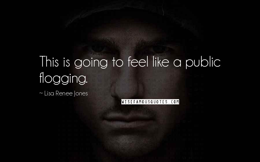 Lisa Renee Jones Quotes: This is going to feel like a public flogging.