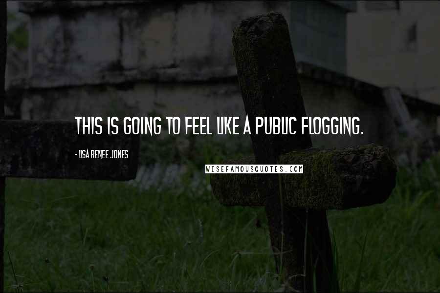 Lisa Renee Jones Quotes: This is going to feel like a public flogging.