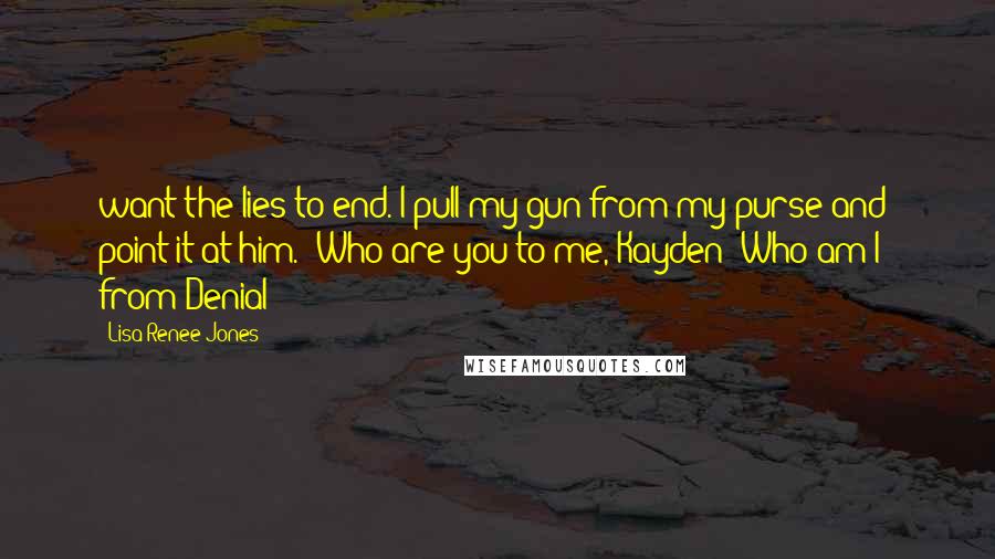 Lisa Renee Jones Quotes: want the lies to end. I pull my gun from my purse and point it at him. "Who are you to me, Kayden? Who am I?" from Denial