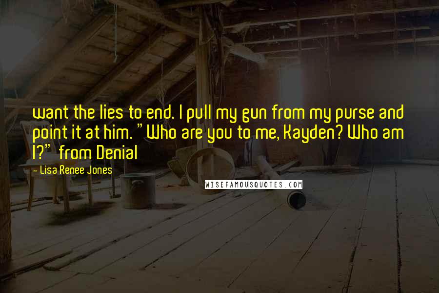 Lisa Renee Jones Quotes: want the lies to end. I pull my gun from my purse and point it at him. "Who are you to me, Kayden? Who am I?" from Denial