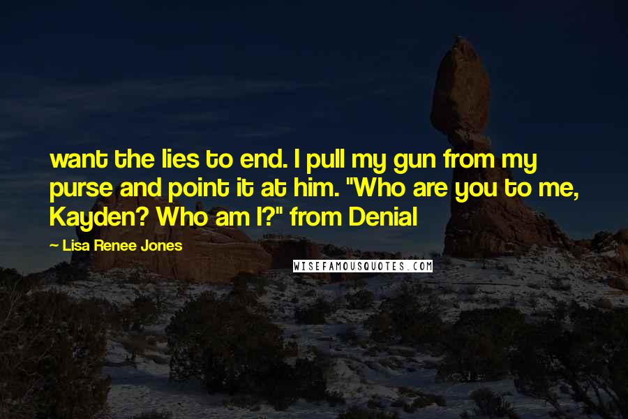 Lisa Renee Jones Quotes: want the lies to end. I pull my gun from my purse and point it at him. "Who are you to me, Kayden? Who am I?" from Denial