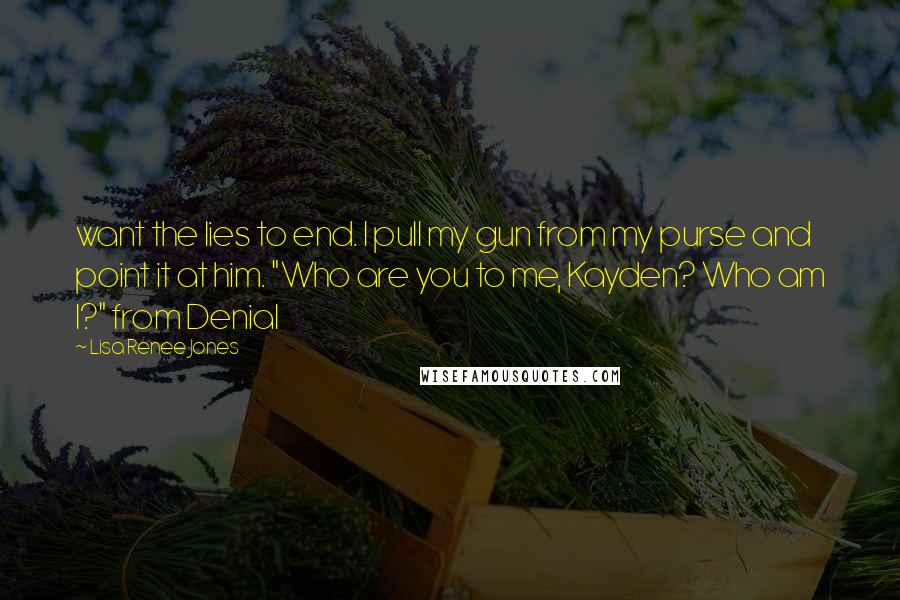 Lisa Renee Jones Quotes: want the lies to end. I pull my gun from my purse and point it at him. "Who are you to me, Kayden? Who am I?" from Denial