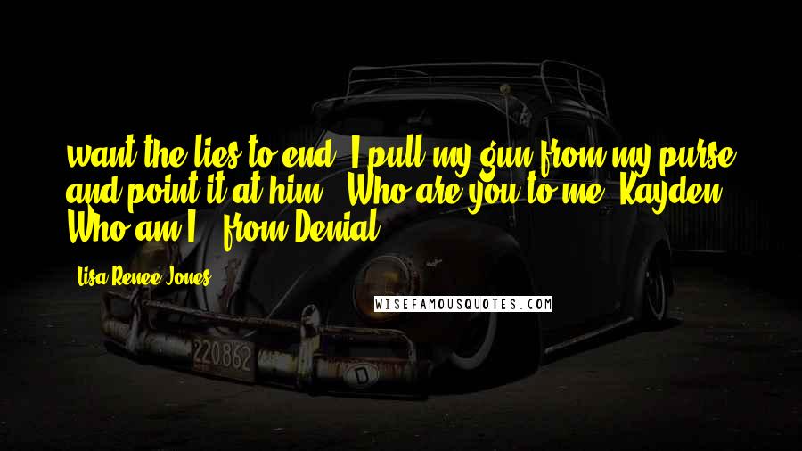 Lisa Renee Jones Quotes: want the lies to end. I pull my gun from my purse and point it at him. "Who are you to me, Kayden? Who am I?" from Denial