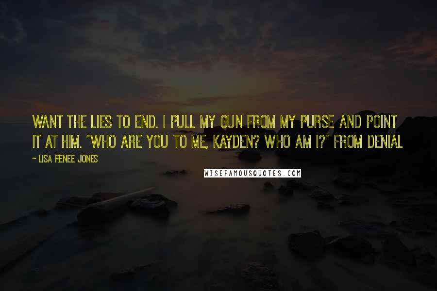 Lisa Renee Jones Quotes: want the lies to end. I pull my gun from my purse and point it at him. "Who are you to me, Kayden? Who am I?" from Denial