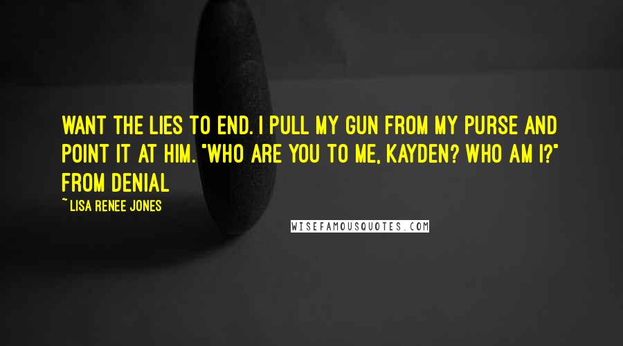 Lisa Renee Jones Quotes: want the lies to end. I pull my gun from my purse and point it at him. "Who are you to me, Kayden? Who am I?" from Denial