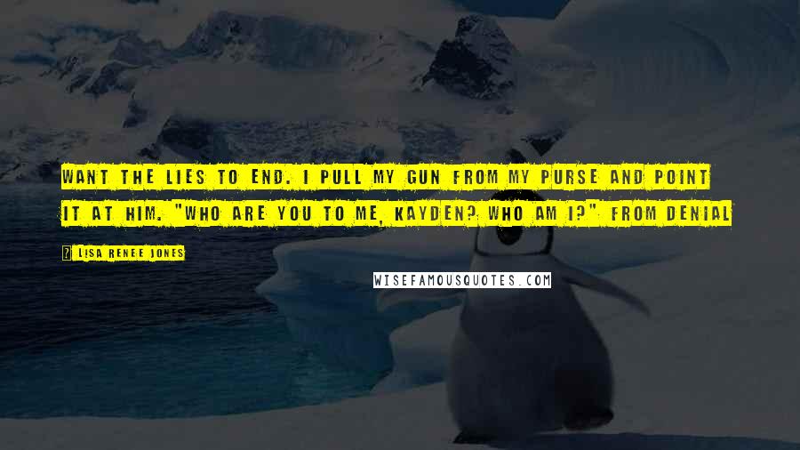 Lisa Renee Jones Quotes: want the lies to end. I pull my gun from my purse and point it at him. "Who are you to me, Kayden? Who am I?" from Denial