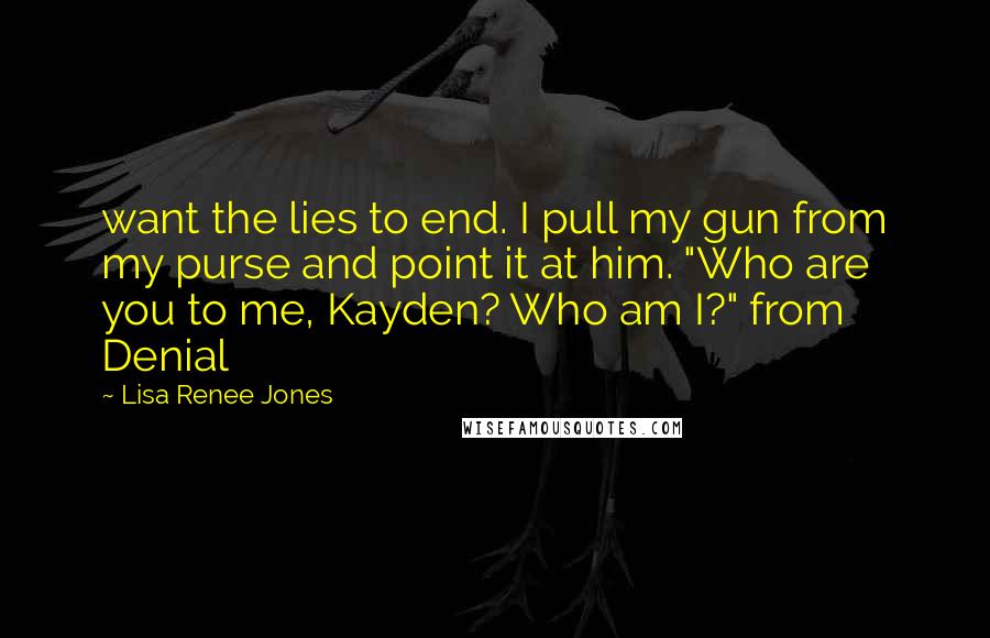 Lisa Renee Jones Quotes: want the lies to end. I pull my gun from my purse and point it at him. "Who are you to me, Kayden? Who am I?" from Denial