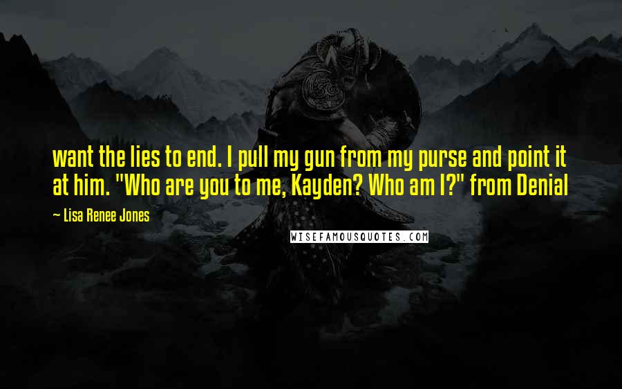 Lisa Renee Jones Quotes: want the lies to end. I pull my gun from my purse and point it at him. "Who are you to me, Kayden? Who am I?" from Denial