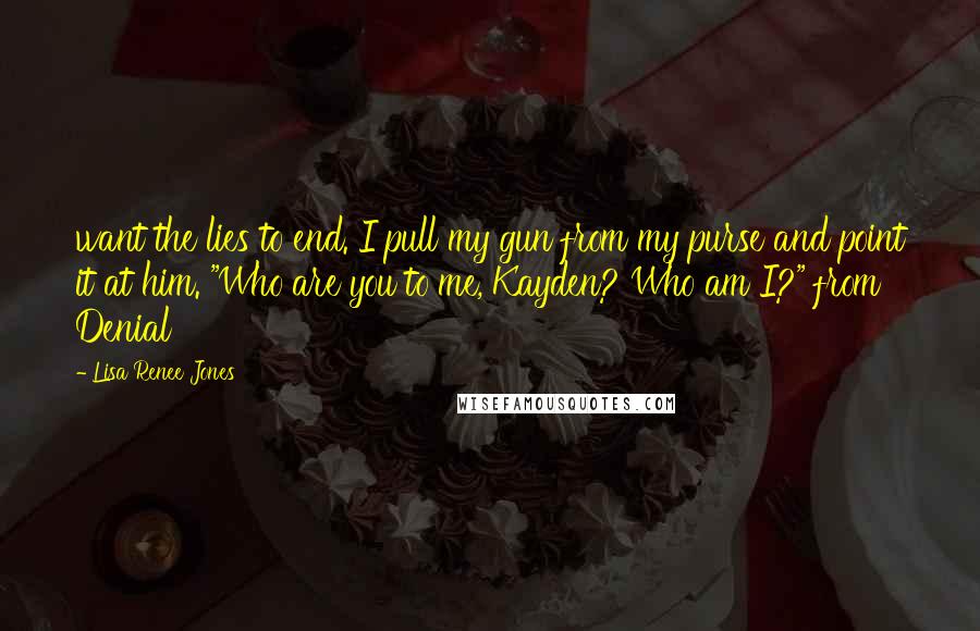 Lisa Renee Jones Quotes: want the lies to end. I pull my gun from my purse and point it at him. "Who are you to me, Kayden? Who am I?" from Denial