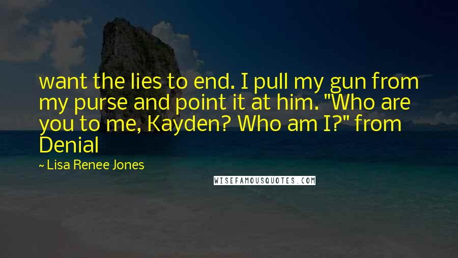 Lisa Renee Jones Quotes: want the lies to end. I pull my gun from my purse and point it at him. "Who are you to me, Kayden? Who am I?" from Denial