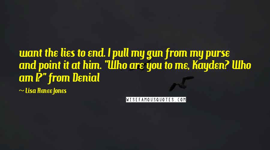 Lisa Renee Jones Quotes: want the lies to end. I pull my gun from my purse and point it at him. "Who are you to me, Kayden? Who am I?" from Denial