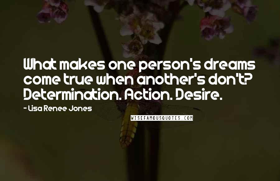 Lisa Renee Jones Quotes: What makes one person's dreams come true when another's don't? Determination. Action. Desire.