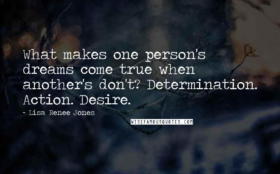 Lisa Renee Jones Quotes: What makes one person's dreams come true when another's don't? Determination. Action. Desire.