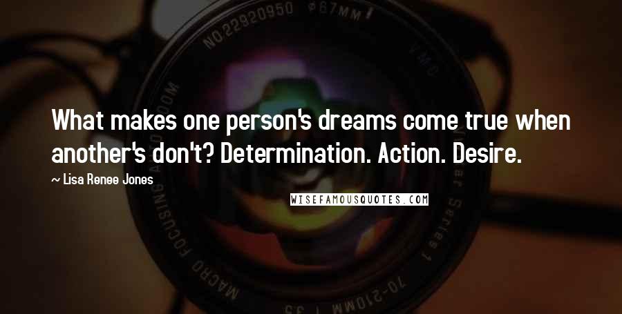 Lisa Renee Jones Quotes: What makes one person's dreams come true when another's don't? Determination. Action. Desire.