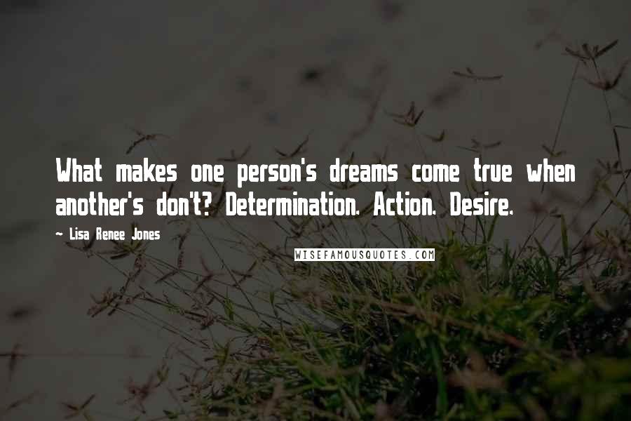 Lisa Renee Jones Quotes: What makes one person's dreams come true when another's don't? Determination. Action. Desire.