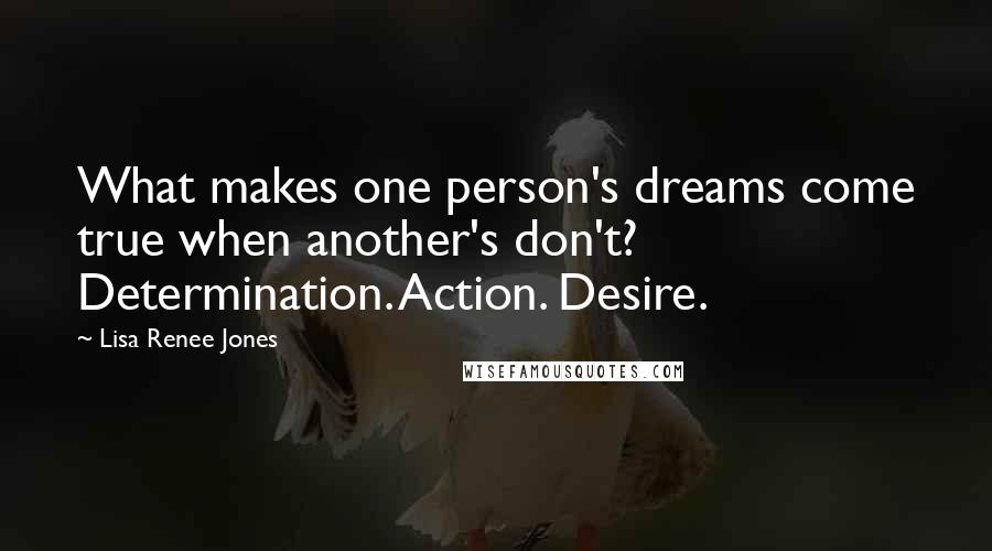 Lisa Renee Jones Quotes: What makes one person's dreams come true when another's don't? Determination. Action. Desire.